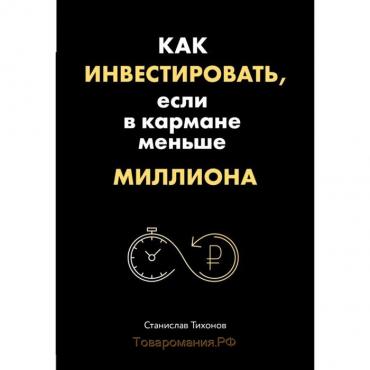 Как инвестировать, если в кармане меньше миллиона. Тихонов С. А.