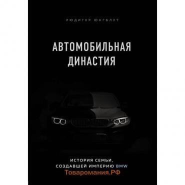 Автомобильная династия. История семьи, создавшей империю BMW. Юнгблут Р.